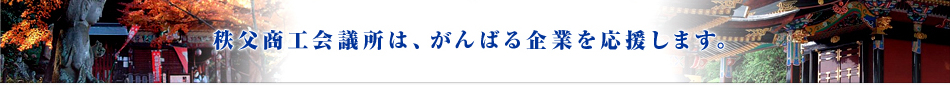 秩父商工会議所は頑張る企業を応援します